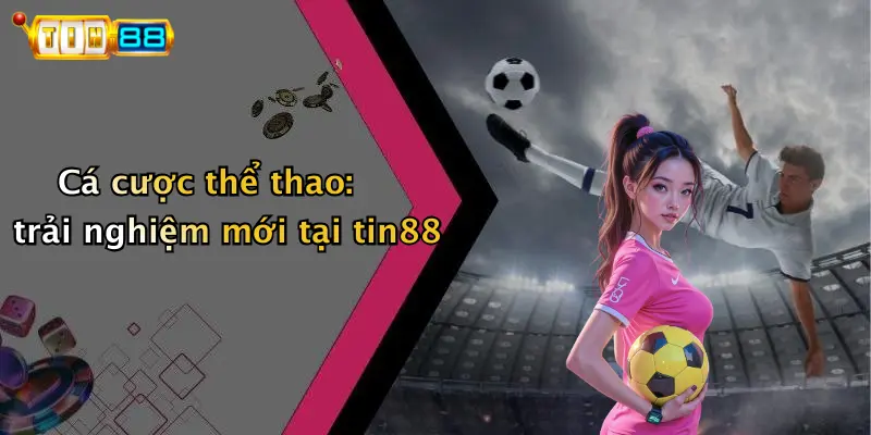 Cá cược thể thao: trải nghiệm mới tại tin88