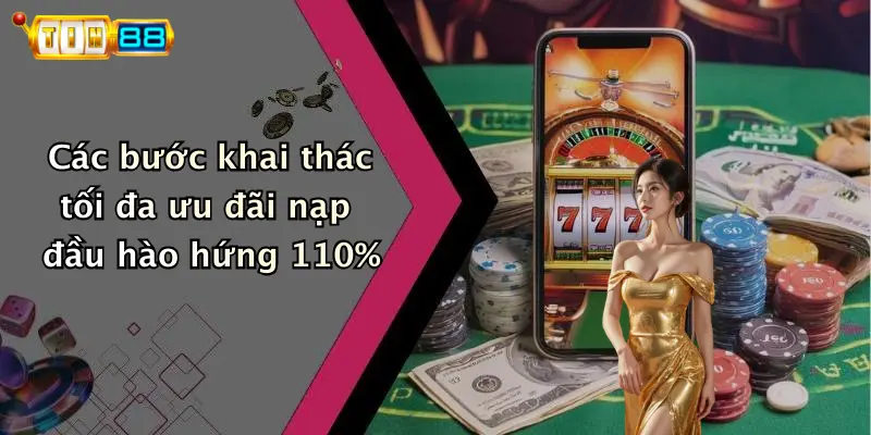 Các bước khai thác tối đa ưu đãi nạp đầu hào hứng 110%