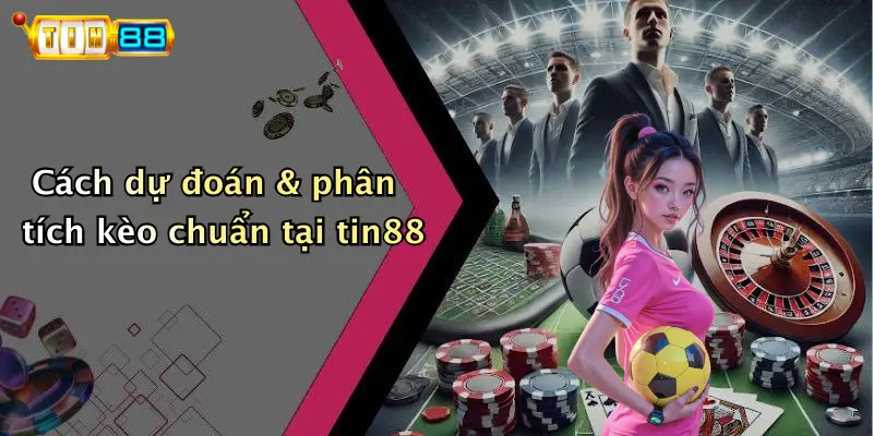 Cách dự đoán & phân tích kèo chuẩn tại tin88