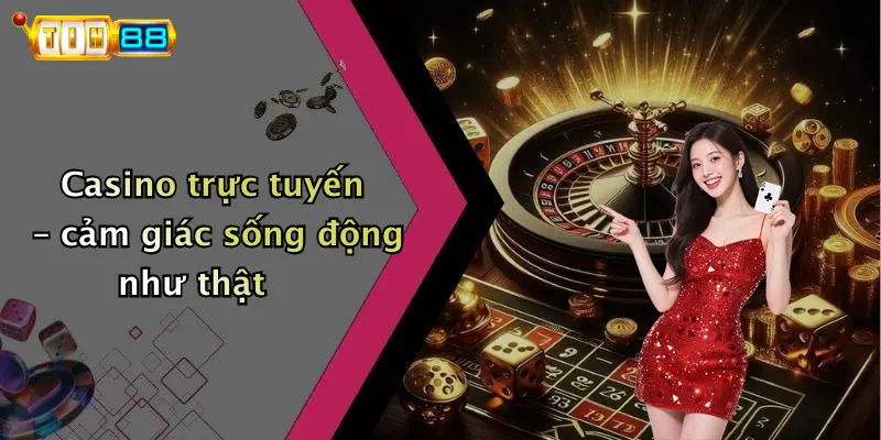Casino trực tuyến – cảm giác sống động như thật