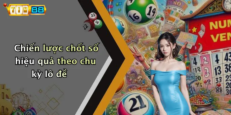 Chiến lược chốt số hiệu quả theo chu kỳ lô đề