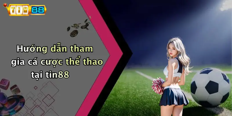 Hướng dẫn tham gia cá cược thể thao tại tin88