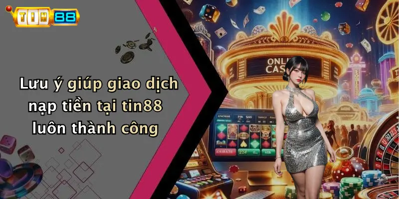 Lưu ý giúp giao dịch nạp tiền tại tin88 luôn thành công