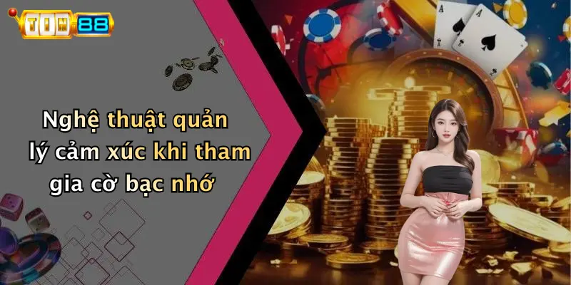 Nghệ thuật quản lý cảm xúc khi tham gia cờ bạc nhớ