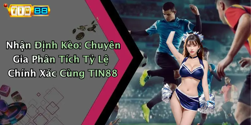 Nhận Định Kèo: Chuyên Gia Phân Tích Tỷ Lệ Chính Xác Cùng TIN88