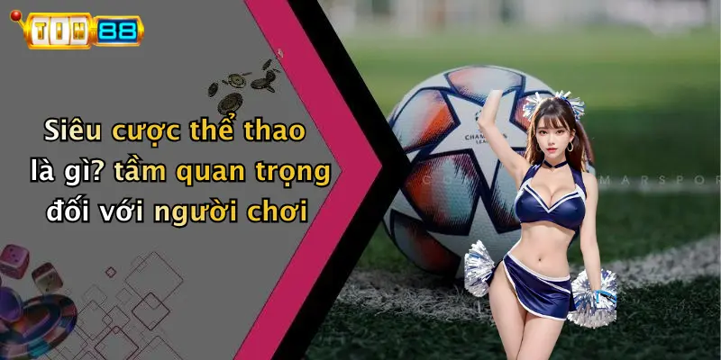 Siêu cược thể thao là gì? tầm quan trọng đối với người chơi
